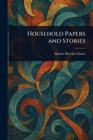 Stowe, Harriet Beecher. Household Papers and Stories. Creative Media Partners, LLC, 2025.
