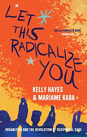 Hayes, Kelly / Mariame Kaba. Let This Radicalize You - Organizing and the Revolution of Reciprocal Care. Haymarket Books, 2023.