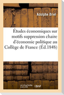 Études Économiques Sur Motifs de la Suppression de la Chaire d'Économie Politique Au Collège France