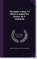 The Miller's Maid. To Which Is Added The Hermit, By O. Goldsmith