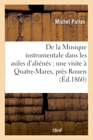 Pallas. de la Musique Instrumentale Dans Les Asiles d'Aliénés: Une Visite À Quatre-Mares Près Rouen. Hachette Livre - BNF, 2016.