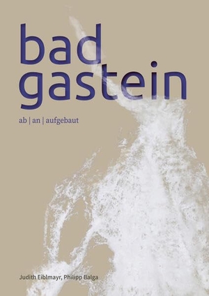 Eiblmayr, Judith / Philipp Balga. Bad Gastein - ab | an | aufgebaut. Pustet Anton, 2025.