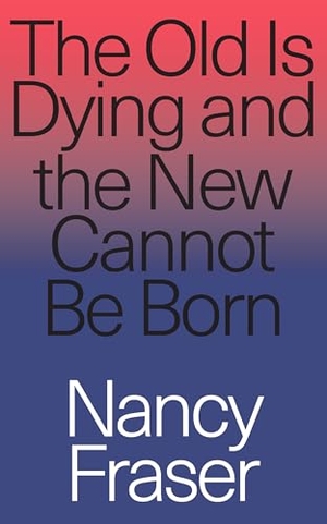 Fraser, Nancy. The Old Is Dying and the New Cannot Be Born - From Progressive Neoliberalism to Trump and Beyond. Verso Books, 2019.