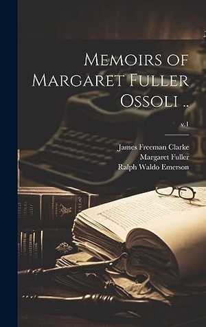 Fuller, Margaret / Ralph Waldo Emerson. Memoirs of Margaret Fuller Ossoli ..; v.1. Legare Street Press, 2023.