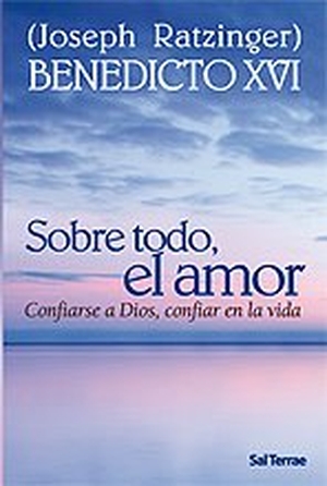Benedicto Xvi - Papa - Xvi, Papa / Joseph Ratzinger. Sobre todo, el amor : confiarse a Dios, confiar en la vida. Editorial Sal Terrae, 2008.