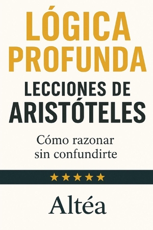 Altéa. LÓGICA PROFUNDA Lecciones de Aristóteles - Cómo razonar sin confundirte. Branching Plot Books, 2025.