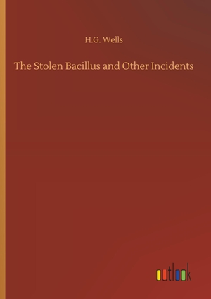 Wells, H. G.. The Stolen Bacillus and Other Incidents. Outlook Verlag, 2018.