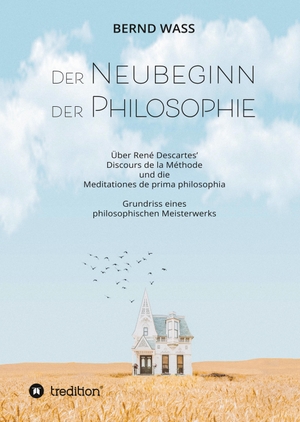Waß, Bernd. Der Neubeginn der Philosophie - Über René Descartes' Discours de la Méthode und die Meditationes de prima philosophia. tredition, 2020.