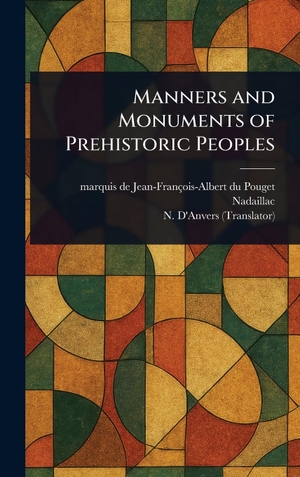 Nadaillac, Jean-François-Albert Du Poug / N. D'Anvers. Manners and Monuments of Prehistoric Peoples. Legare Street Press, 2025.