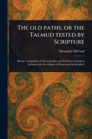 Mccaul, Alexander. The Old Paths, or the Talmud Tested by Scripture. Creative Media Partners, LLC, 2025.