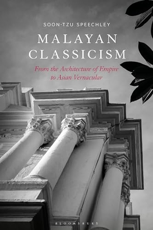 Speechley, Soon-Tzu. Malayan Classicism - From the Architecture of Empire to Asian Vernacular. Bloomsbury Publishing plc, 2025.