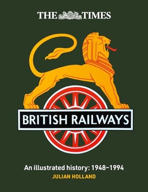 Holland, Julian / Times Books. TIMES BRITISH RAILWAYS HB - The illustrated history of a national institution. Harper Collins Publishers - UK Wholesale Acct, 2025.