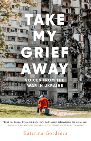 Gordeeva, Katerina. Take My Grief Away - Voices from the War in Ukraine. Random House UK Ltd, 2024.
