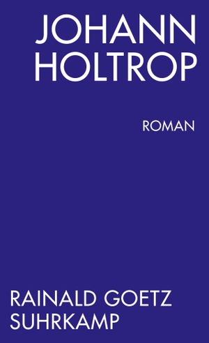 Goetz, Rainald. Johann Holtrop. Abriss der Gesellschaft. Roman. Suhrkamp Verlag AG, 2014.