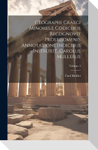 Geographi Graeci Minores.E Codicibus Recognovit Prolegomenis Annotatione Indicibus Instruxit...Carolus Mullerus; Volume 1