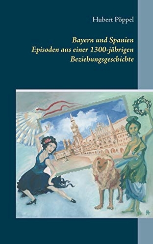 Pöppel, Hubert. Bayern und Spanien - Episoden aus einer 1300-jährigen Beziehungsgeschichte. Books on Demand, 2017.