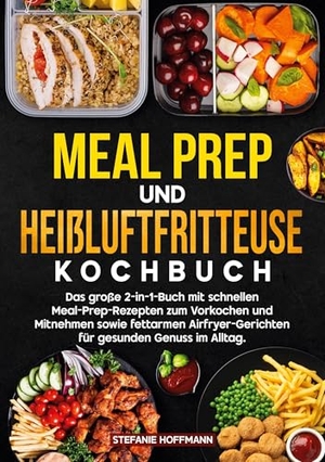 Hoffmann, Stefanie. Meal Prep und Heißluftfritteuse Kochbuch - Das große 2-in-1-Buch mit schnellen Meal-Prep-Rezepten zum Vorkochen und Mitnehmen sowie fettarmen Airfryer-Gerichten für gesunden Genuss im Alltag.. via tolino media, 2025.