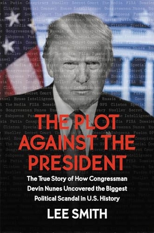 Smith, Lee. The Plot Against the President - The True Story of How Congressman Devin Nunes Uncovered the Biggest Political Scandal in U.S. History. CTR STREET, 2019.