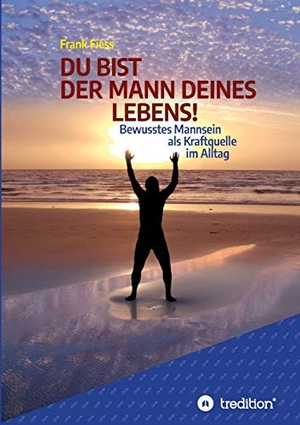 Fiess, Frank. DU BIST DER MANN DEINES LEBENS! - Bewusstes Mannsein als  Kraftquelle im Alltag. tredition, 2020.