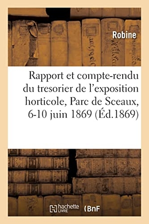 Robine. Rapport et compte-rendu du tresorier de l'exposition horticole, Parc de Sceaux, 6-10 juin 1869. Hachette Livre, 2021.