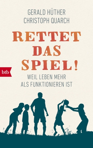Hüther, Gerald / Christoph Quarch. Rettet das Spiel! - Weil Leben mehr als Funktionieren ist. btb Taschenbuch, 2018.