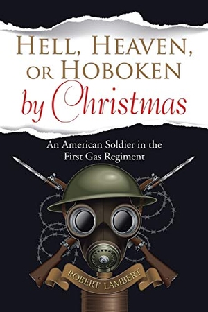 Lambert, Robert. Hell, Heaven, or Hoboken by Christmas - An American Soldier in the First Gas Regiment. Xlibris, 2017.