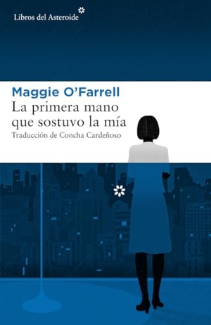 Cardeñoso, Concha / Maggie O'Farrell. La primera mano que sostuvo la mía. Libros del Asteroide S.L.U., 2018.