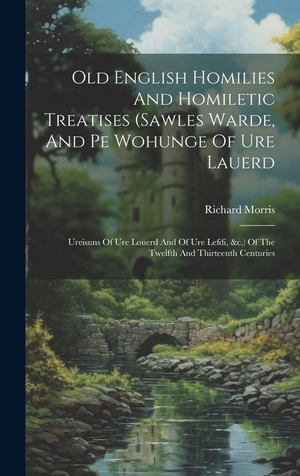 Morris. Old English Homilies And Homiletic Treatises (sawles Warde, And Pe Wohunge Of Ure Lauerd - Ureisuns Of Ure Louerd And Of Ure Lefdi, &c.) Of The Twelfth And Thirteenth Centuries. Tradd Street Press, 2023.