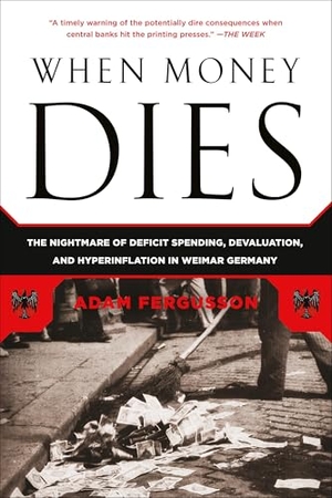 Fergusson, Adam. When Money Dies - The Nightmare of Deficit Spending, Devaluation, and Hyperinflation in Weimar Germany. PublicAffairs, 2010.