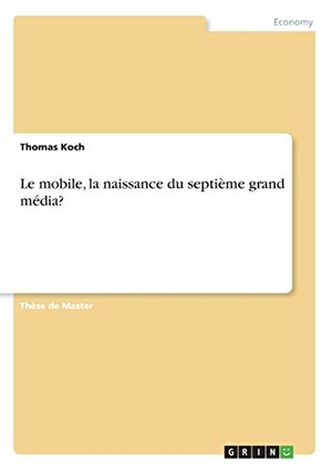 Koch, Thomas. Le mobile, la naissance du septième grand média?. GRIN Verlag, 2017.