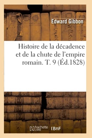 Gibbon, Edward. Histoire de la décadence et de la chute de l'empire romain. T. 9 (Éd.1828). Hachette Livre, 2018.