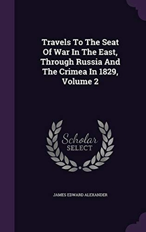 Alexander, James Edward. Travels To The Seat Of War In The East, Through Russia And The Crimea In 1829, Volume 2. Touchladybirdlucky Studios, 2015.