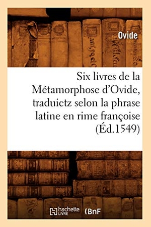 Ovide. Six livres de la Métamorphose d'Ovide , traduictz selon la phrase latine en rime françoise (Éd.1549). Hachette Livre, 2018.