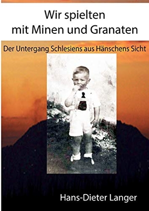 Langer, Hans-Dieter. Wir spielten mit Minen und Granaten - Der Untergang Schlesiens aus Hänschens Sicht. Books on Demand, 2015.