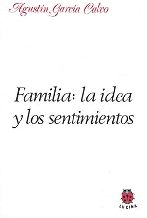 García Calvo, Agustín. Familia : la idea y los sentimientos. Editorial Lucina, 2005.