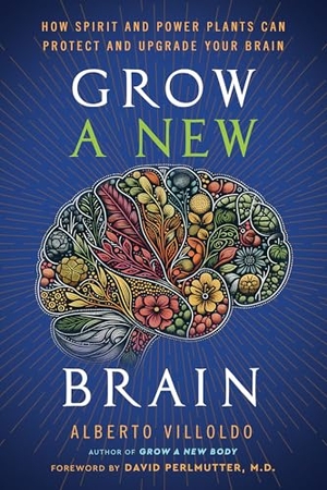 Villoldo, Alberto. Grow a New Brain - How Spirit and Power Plants Can Protect and Upgrade Your Brain. Hay House, 2025.