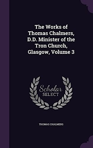 Chalmers, Thomas. The Works of Thomas Chalmers, D.D. Minister of the Tron Church, Glasgow, Volume 3. Touchladybirdlucky Studios, 2016.