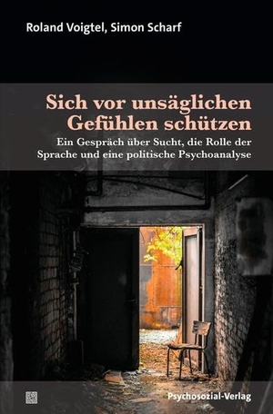 Voigtel, Roland / Simon Scharf. Sich vor unsäglichen Gefühlen schützen - Ein Gespräch über Sucht, die Rolle der Sprache und eine politische Psychoanalyse. Psychosozial Verlag GbR, 2026.