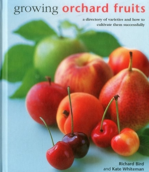 Whiteman, Kate / Richard Bird. Growing Orchard Fruits - A Directory of Varieties and How to Cultivate Them Successfully.. Anness Publishing, 2015.