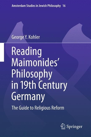 Kohler, George Y.. Reading Maimonides' Philosophy in 19th Century Germany - The Guide to Religious Reform. Springer Netherlands, 2014.