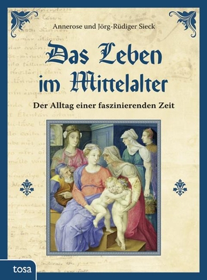 Sieck, Annerose / Jörg-Rüdiger Sieck. Das Leben im Mittelalter - Der Alltag einer faszinierenden Zeit. tosa GmbH, 2011.