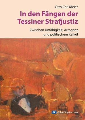 Meier, Otto Carl. In den Fängen der Tessiner Strafjustiz - Zwischen Unfähigkeit, Arroganz und politischem Kalkül. Publishing Partners, 2020.