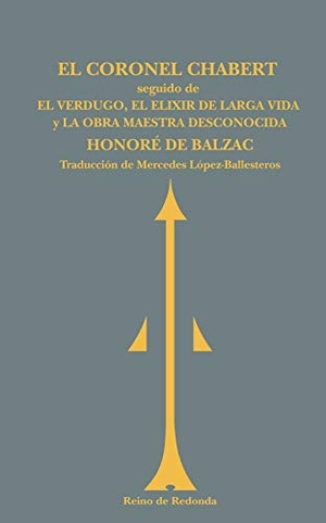 Balzac, Honoré de. El coronel Chabert ; El verdugo ; El elixir de la larga vida ; La obra maestra desconocida. Reino de Redonda, S.L., 2011.