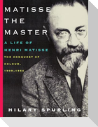 Matisse the Master: A Life of Henri Matisse: The Conquest of Colour, 1909-1954