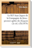 Le R.P. Isaac Jogues de la Compagnie de Jésus: Premier Apôtre Des Iroquois (2e Éd.)