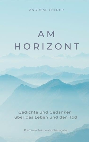 Felder, Andreas. Am Horizont - Gedichte und Gedanken über das Leben und den Tod. Books on Demand, 2019.