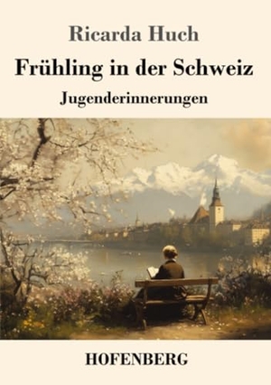 Huch, Ricarda. Frühling in der Schweiz - Jugenderinnerungen. Henricus - Edition Deutsche Klassik GmbH, Berlin, 2025.