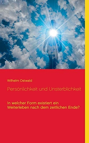 Ostwald, Wilhelm. Persönlichkeit und Unsterblichkeit - In welcher Form existiert ein Weiterleben nach dem zeitlichen Ende?. Books on Demand, 2021.