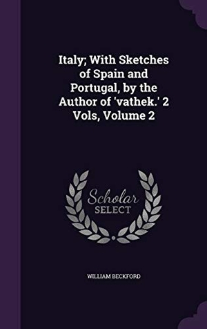 Beckford, William. Italy; With Sketches of Spain and Portugal, by the Author of 'vathek.' 2 Vols, Volume 2. Touchladybirdlucky Studios, 2015.