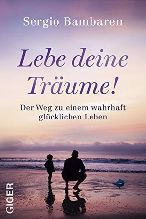Bambaren, Sergio. Lebe deine Träume! - Der Weg zu einem wahrhaft glücklichen Leben. Giger Verlag, 2016.